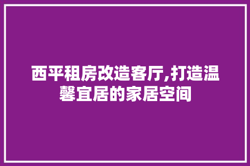 西平租房改造客厅,打造温馨宜居的家居空间