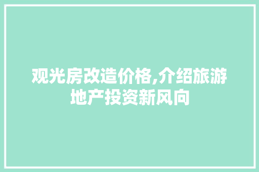 观光房改造价格,介绍旅游地产投资新风向
