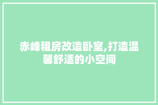 赤峰租房改造卧室,打造温馨舒适的小空间