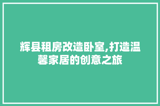 辉县租房改造卧室,打造温馨家居的创意之旅