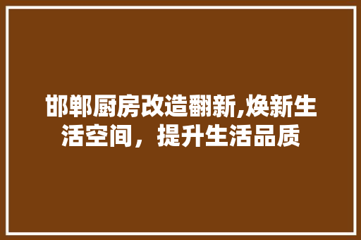 邯郸厨房改造翻新,焕新生活空间，提升生活品质