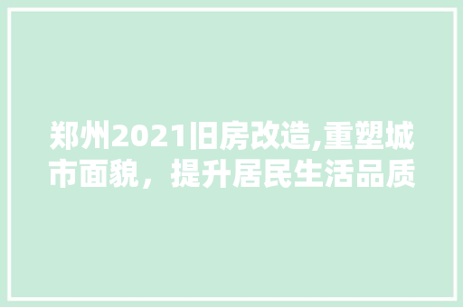 郑州2021旧房改造,重塑城市面貌，提升居民生活品质