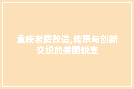 重庆老房改造,传承与创新交织的美丽蜕变