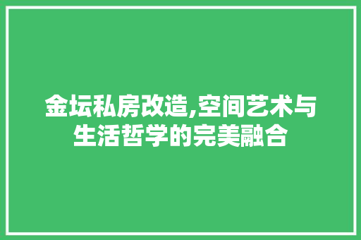 金坛私房改造,空间艺术与生活哲学的完美融合