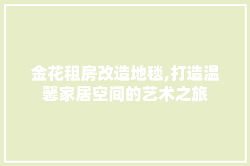 金花租房改造地毯,打造温馨家居空间的艺术之旅