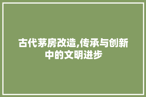 古代茅房改造,传承与创新中的文明进步