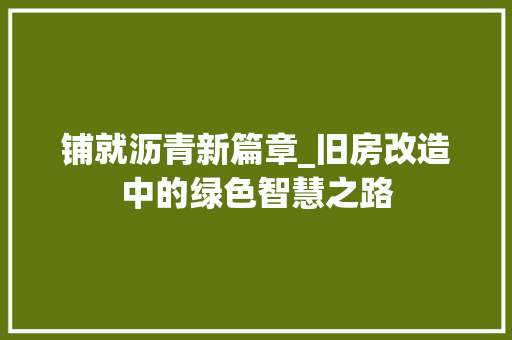 铺就沥青新篇章_旧房改造中的绿色智慧之路