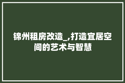 锦州租房改造_,打造宜居空间的艺术与智慧