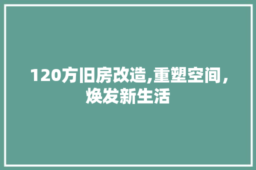 120方旧房改造,重塑空间，焕发新生活