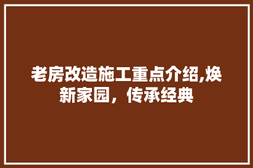 老房改造施工重点介绍,焕新家园，传承经典