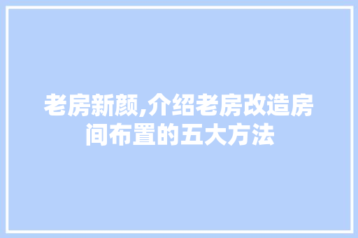 老房新颜,介绍老房改造房间布置的五大方法
