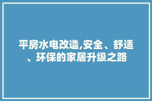 平房水电改造,安全、舒适、环保的家居升级之路