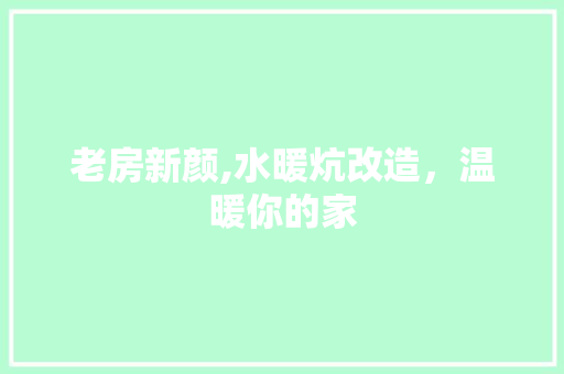 老房新颜,水暖炕改造，温暖你的家