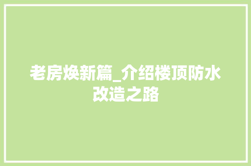 老房焕新篇_介绍楼顶防水改造之路