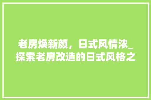 老房焕新颜，日式风情浓_探索老房改造的日式风格之路