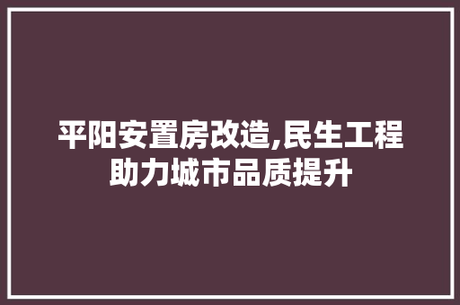 平阳安置房改造,民生工程助力城市品质提升