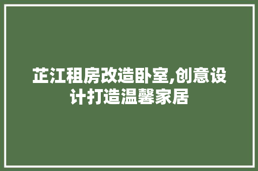 芷江租房改造卧室,创意设计打造温馨家居