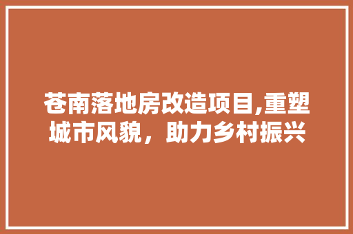 苍南落地房改造项目,重塑城市风貌，助力乡村振兴
