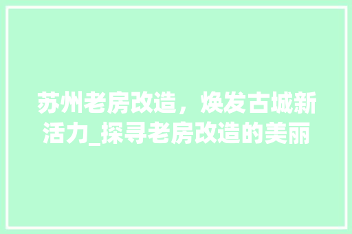 苏州老房改造，焕发古城新活力_探寻老房改造的美丽蜕变