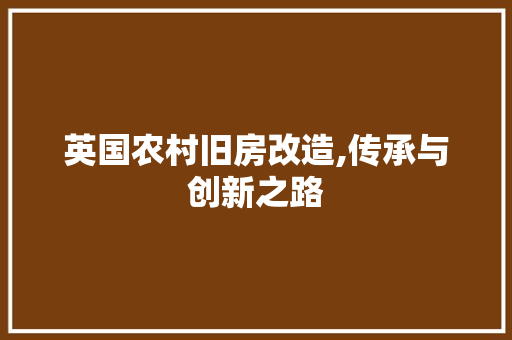 英国农村旧房改造,传承与创新之路