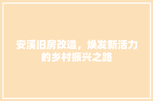 安溪旧房改造，焕发新活力的乡村振兴之路
