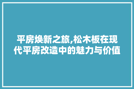 平房焕新之旅,松木板在现代平房改造中的魅力与价值
