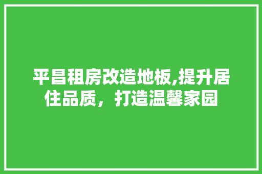 平昌租房改造地板,提升居住品质，打造温馨家园