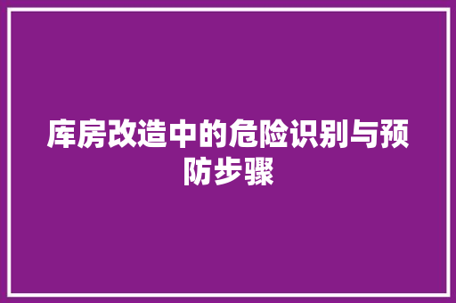 库房改造中的危险识别与预防步骤