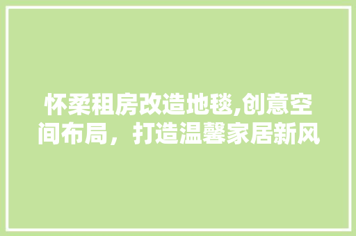 怀柔租房改造地毯,创意空间布局，打造温馨家居新风尚