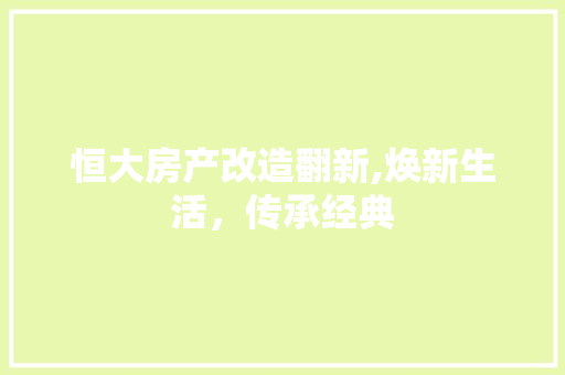 恒大房产改造翻新,焕新生活，传承经典