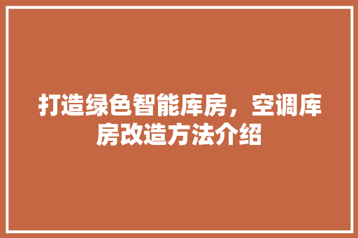 打造绿色智能库房，空调库房改造方法介绍