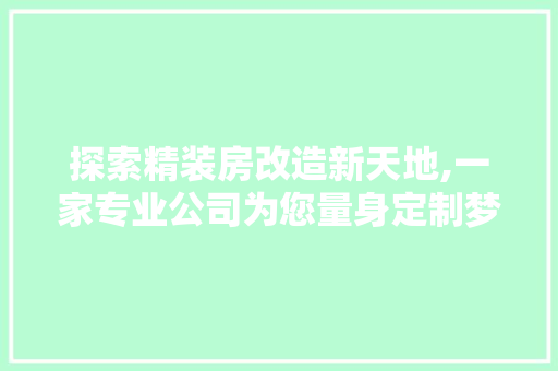 探索精装房改造新天地,一家专业公司为您量身定制梦想家园