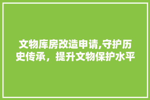 文物库房改造申请,守护历史传承，提升文物保护水平