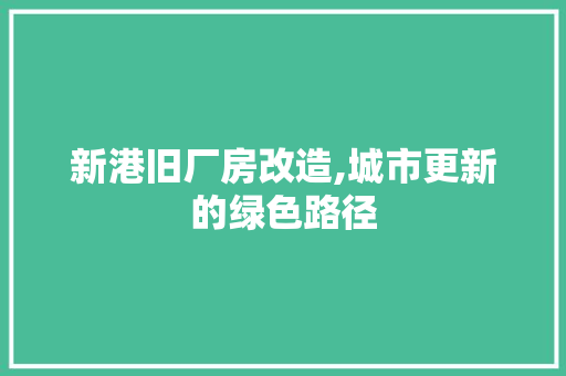 新港旧厂房改造,城市更新的绿色路径