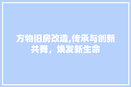 方物旧房改造,传承与创新共舞，焕发新生命