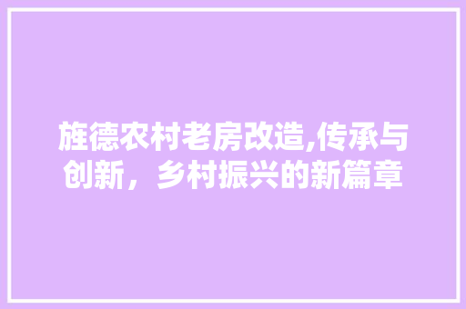 旌德农村老房改造,传承与创新，乡村振兴的新篇章