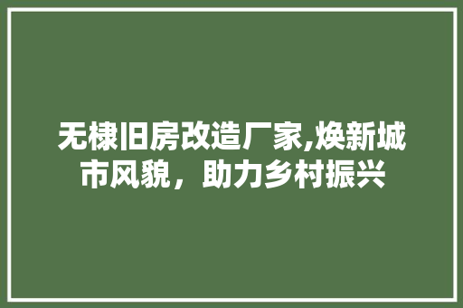 无棣旧房改造厂家,焕新城市风貌，助力乡村振兴