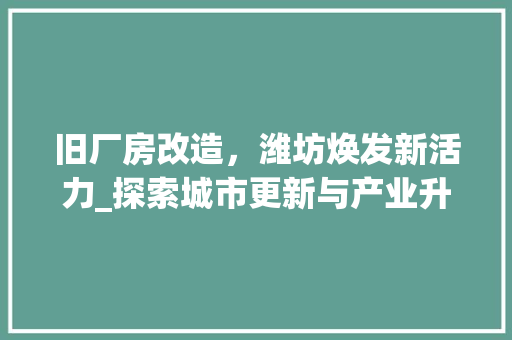 旧厂房改造，潍坊焕发新活力_探索城市更新与产业升级的新路径