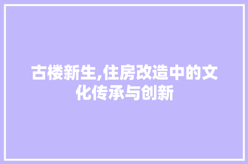 古楼新生,住房改造中的文化传承与创新