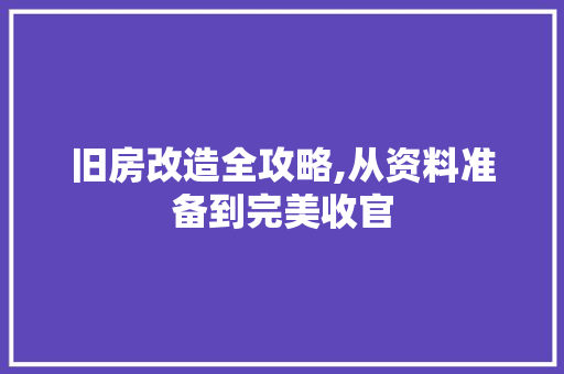 旧房改造全攻略,从资料准备到完美收官