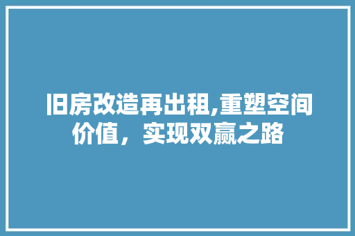 旧房改造再出租,重塑空间价值，实现双赢之路