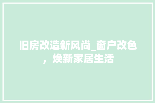 旧房改造新风尚_窗户改色，焕新家居生活