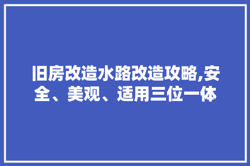 旧房改造水路改造攻略,安全、美观、适用三位一体
