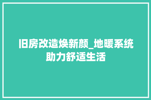 旧房改造焕新颜_地暖系统助力舒适生活
