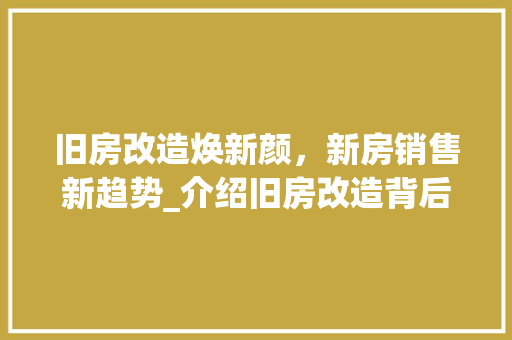 旧房改造焕新颜，新房销售新趋势_介绍旧房改造背后的市场潜力