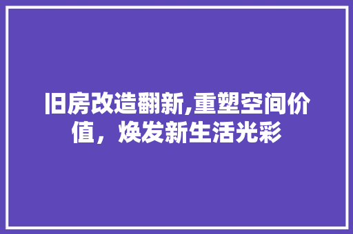 旧房改造翻新,重塑空间价值，焕发新生活光彩
