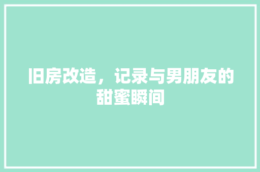 旧房改造，记录与男朋友的甜蜜瞬间