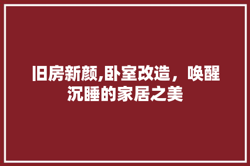 旧房新颜,卧室改造，唤醒沉睡的家居之美