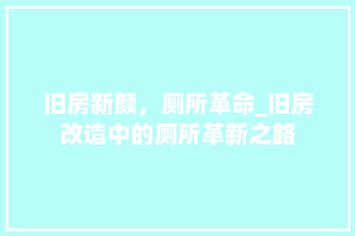 旧房新颜，厕所革命_旧房改造中的厕所革新之路