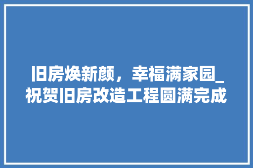 旧房焕新颜，幸福满家园_祝贺旧房改造工程圆满完成